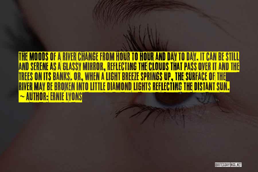 Ernie Lyons Quotes: The Moods Of A River Change From Hour To Hour And Day To Day. It Can Be Still And Serene
