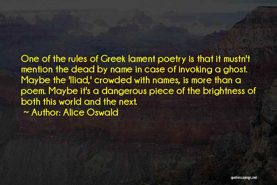 Alice Oswald Quotes: One Of The Rules Of Greek Lament Poetry Is That It Mustn't Mention The Dead By Name In Case Of