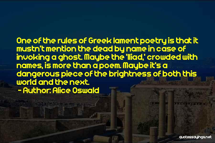 Alice Oswald Quotes: One Of The Rules Of Greek Lament Poetry Is That It Mustn't Mention The Dead By Name In Case Of