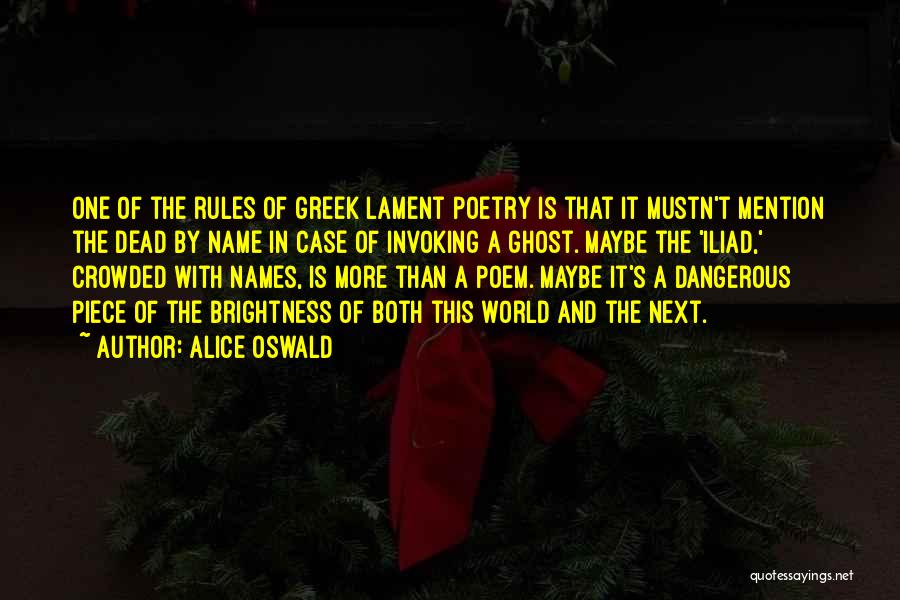 Alice Oswald Quotes: One Of The Rules Of Greek Lament Poetry Is That It Mustn't Mention The Dead By Name In Case Of