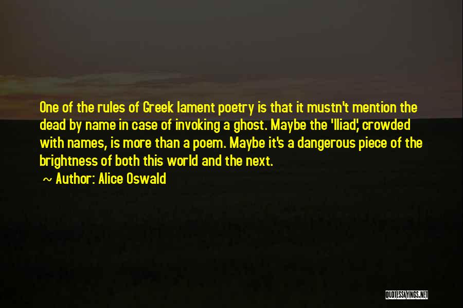 Alice Oswald Quotes: One Of The Rules Of Greek Lament Poetry Is That It Mustn't Mention The Dead By Name In Case Of