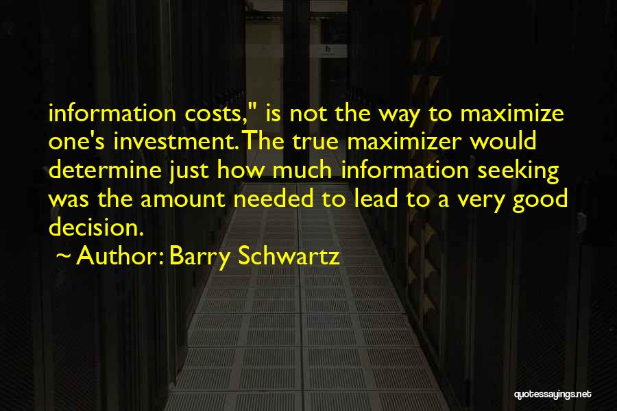 Barry Schwartz Quotes: Information Costs, Is Not The Way To Maximize One's Investment. The True Maximizer Would Determine Just How Much Information Seeking