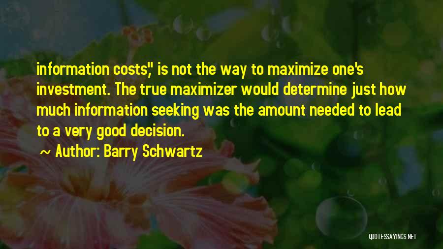 Barry Schwartz Quotes: Information Costs, Is Not The Way To Maximize One's Investment. The True Maximizer Would Determine Just How Much Information Seeking
