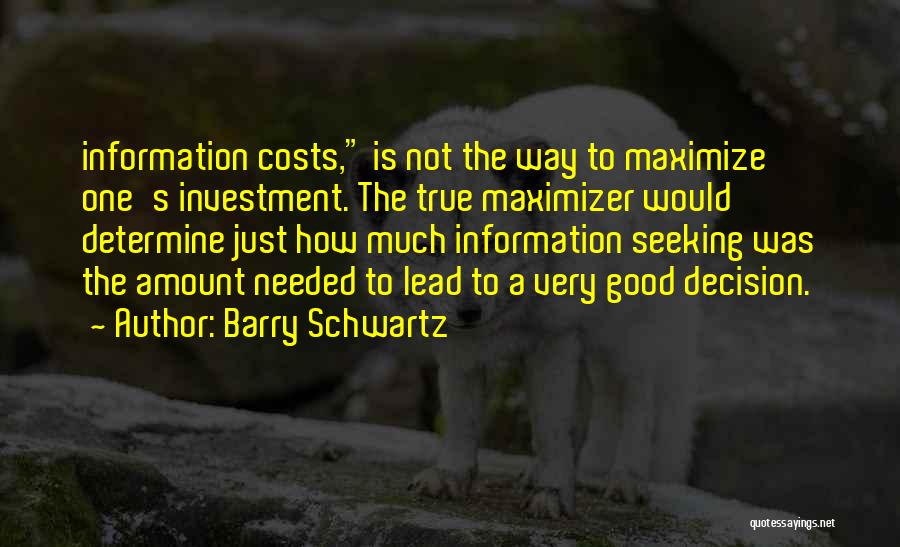 Barry Schwartz Quotes: Information Costs, Is Not The Way To Maximize One's Investment. The True Maximizer Would Determine Just How Much Information Seeking