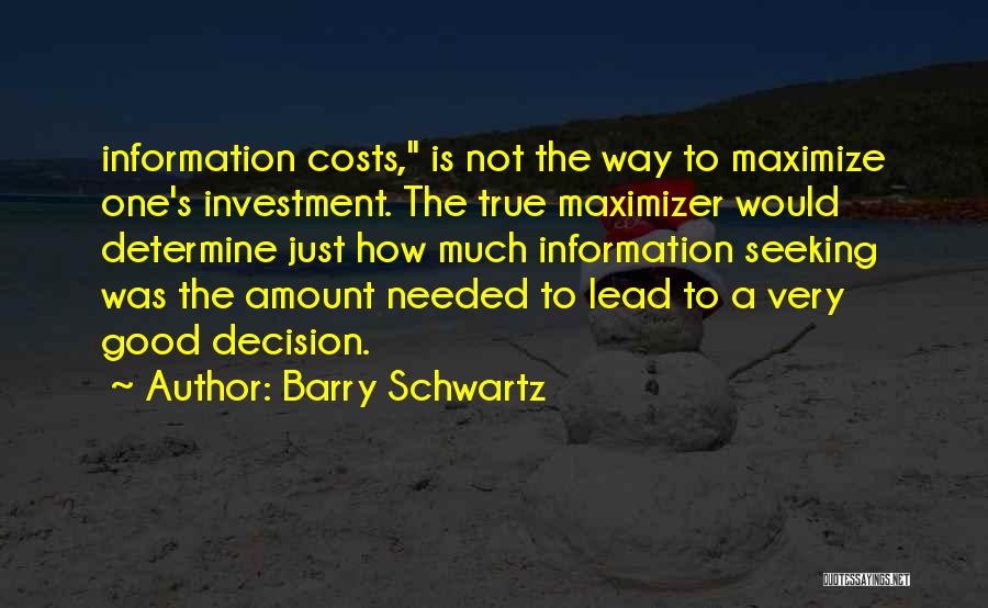 Barry Schwartz Quotes: Information Costs, Is Not The Way To Maximize One's Investment. The True Maximizer Would Determine Just How Much Information Seeking