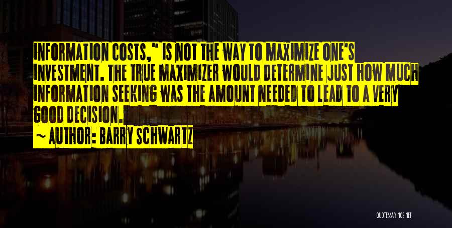 Barry Schwartz Quotes: Information Costs, Is Not The Way To Maximize One's Investment. The True Maximizer Would Determine Just How Much Information Seeking