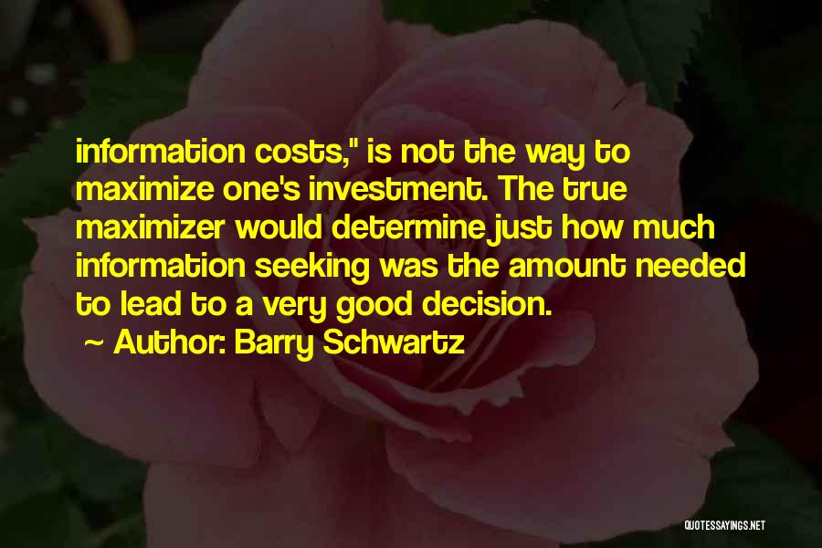 Barry Schwartz Quotes: Information Costs, Is Not The Way To Maximize One's Investment. The True Maximizer Would Determine Just How Much Information Seeking