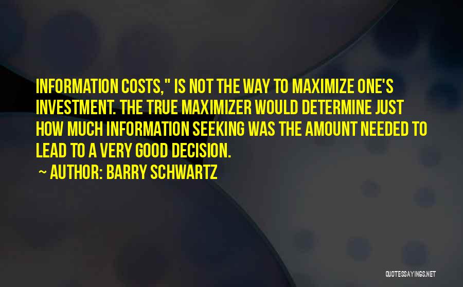 Barry Schwartz Quotes: Information Costs, Is Not The Way To Maximize One's Investment. The True Maximizer Would Determine Just How Much Information Seeking