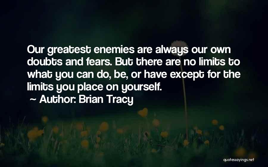 Brian Tracy Quotes: Our Greatest Enemies Are Always Our Own Doubts And Fears. But There Are No Limits To What You Can Do,