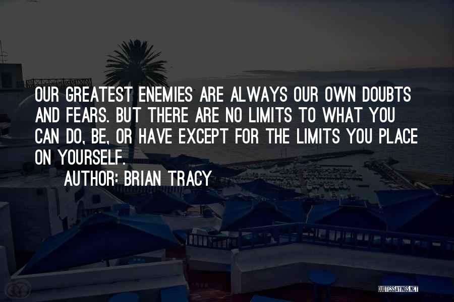 Brian Tracy Quotes: Our Greatest Enemies Are Always Our Own Doubts And Fears. But There Are No Limits To What You Can Do,