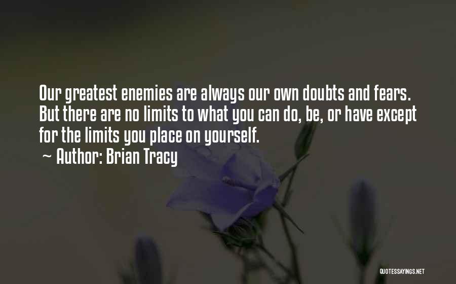 Brian Tracy Quotes: Our Greatest Enemies Are Always Our Own Doubts And Fears. But There Are No Limits To What You Can Do,