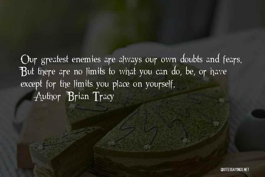 Brian Tracy Quotes: Our Greatest Enemies Are Always Our Own Doubts And Fears. But There Are No Limits To What You Can Do,