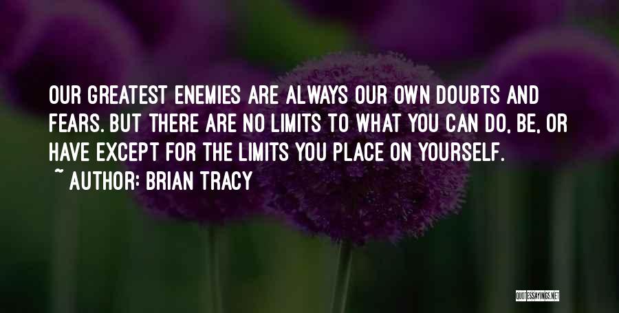 Brian Tracy Quotes: Our Greatest Enemies Are Always Our Own Doubts And Fears. But There Are No Limits To What You Can Do,