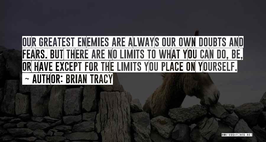 Brian Tracy Quotes: Our Greatest Enemies Are Always Our Own Doubts And Fears. But There Are No Limits To What You Can Do,