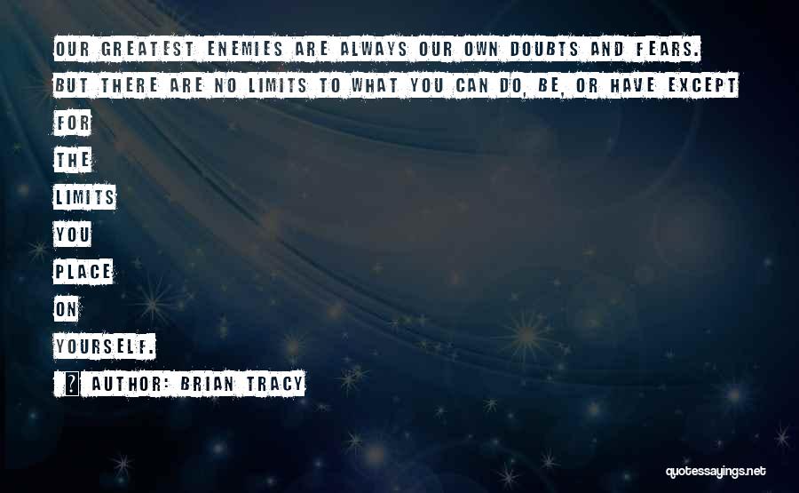 Brian Tracy Quotes: Our Greatest Enemies Are Always Our Own Doubts And Fears. But There Are No Limits To What You Can Do,