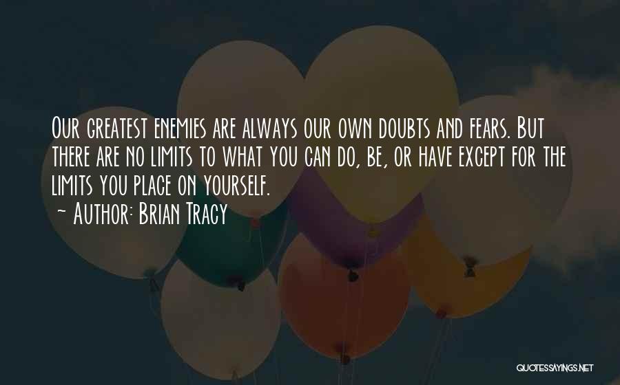 Brian Tracy Quotes: Our Greatest Enemies Are Always Our Own Doubts And Fears. But There Are No Limits To What You Can Do,