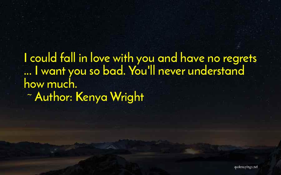 Kenya Wright Quotes: I Could Fall In Love With You And Have No Regrets ... I Want You So Bad. You'll Never Understand