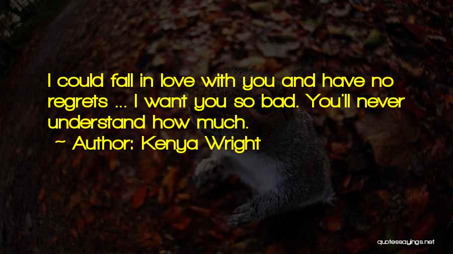 Kenya Wright Quotes: I Could Fall In Love With You And Have No Regrets ... I Want You So Bad. You'll Never Understand