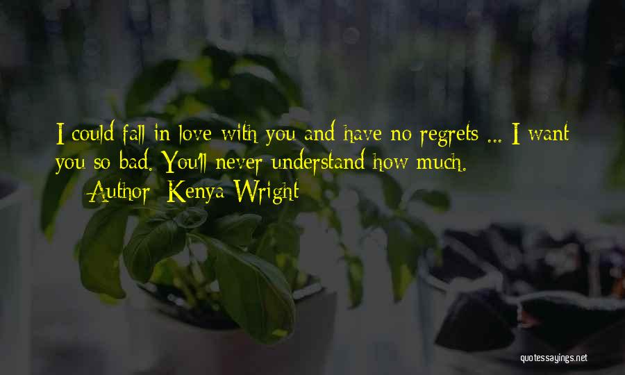Kenya Wright Quotes: I Could Fall In Love With You And Have No Regrets ... I Want You So Bad. You'll Never Understand