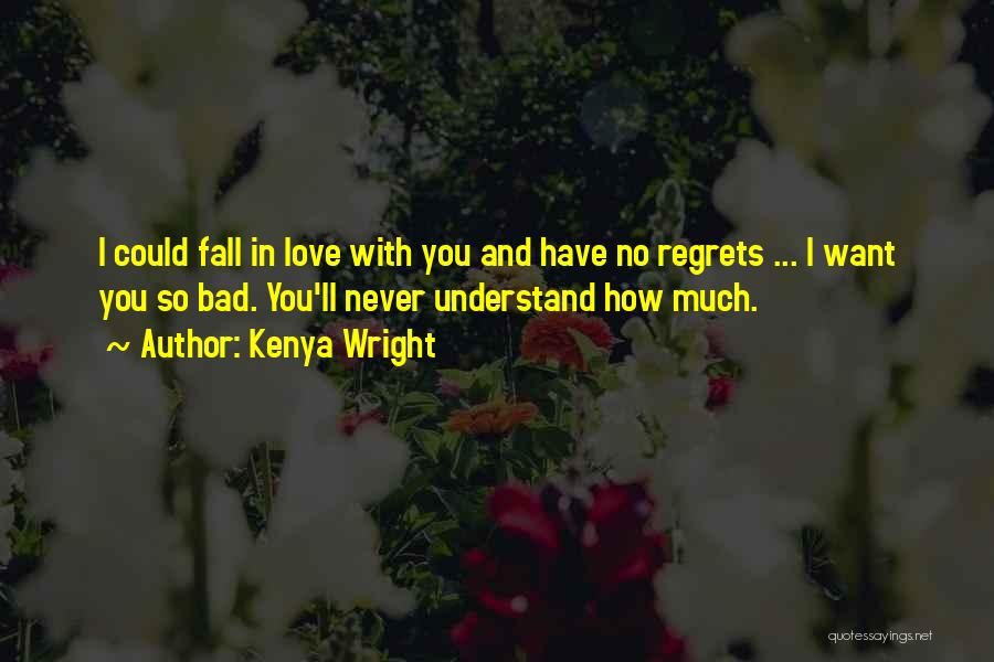 Kenya Wright Quotes: I Could Fall In Love With You And Have No Regrets ... I Want You So Bad. You'll Never Understand