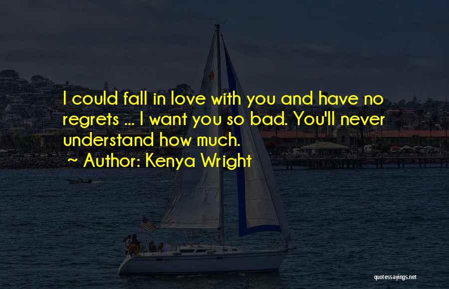 Kenya Wright Quotes: I Could Fall In Love With You And Have No Regrets ... I Want You So Bad. You'll Never Understand