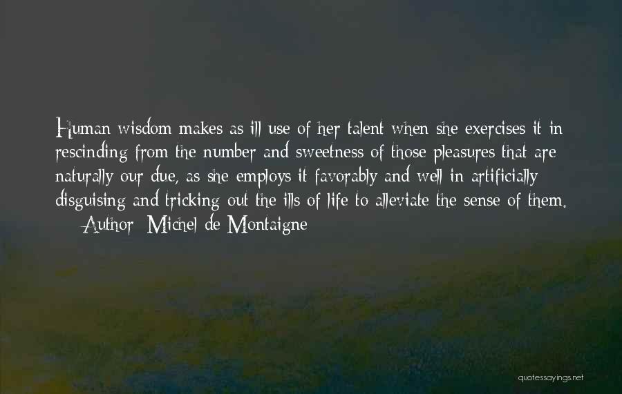 Michel De Montaigne Quotes: Human Wisdom Makes As Ill Use Of Her Talent When She Exercises It In Rescinding From The Number And Sweetness