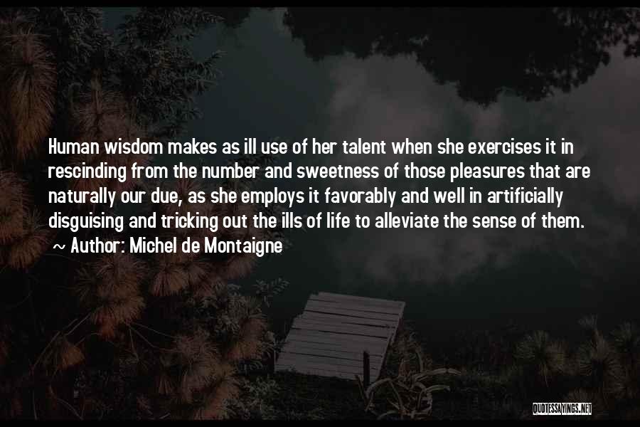 Michel De Montaigne Quotes: Human Wisdom Makes As Ill Use Of Her Talent When She Exercises It In Rescinding From The Number And Sweetness