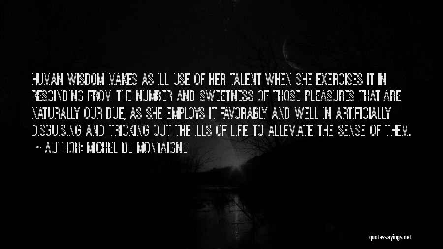 Michel De Montaigne Quotes: Human Wisdom Makes As Ill Use Of Her Talent When She Exercises It In Rescinding From The Number And Sweetness