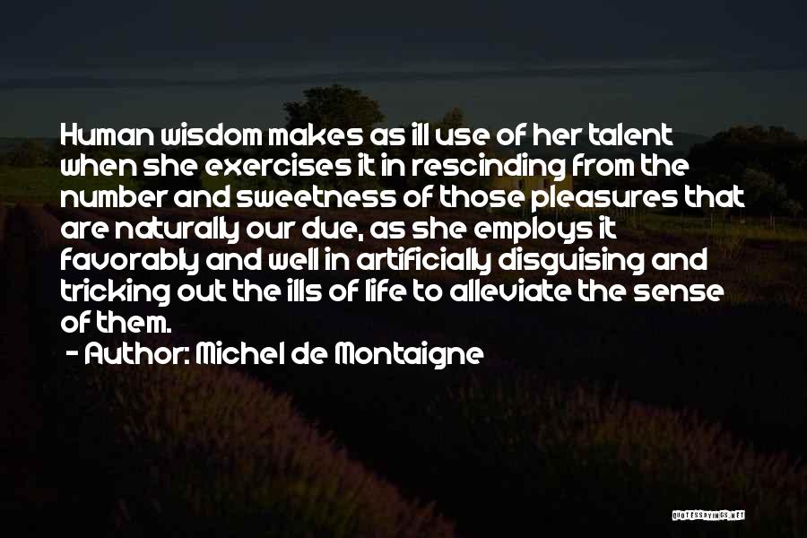 Michel De Montaigne Quotes: Human Wisdom Makes As Ill Use Of Her Talent When She Exercises It In Rescinding From The Number And Sweetness