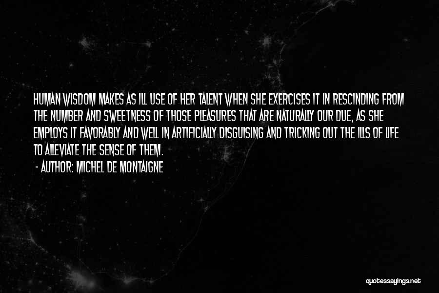 Michel De Montaigne Quotes: Human Wisdom Makes As Ill Use Of Her Talent When She Exercises It In Rescinding From The Number And Sweetness