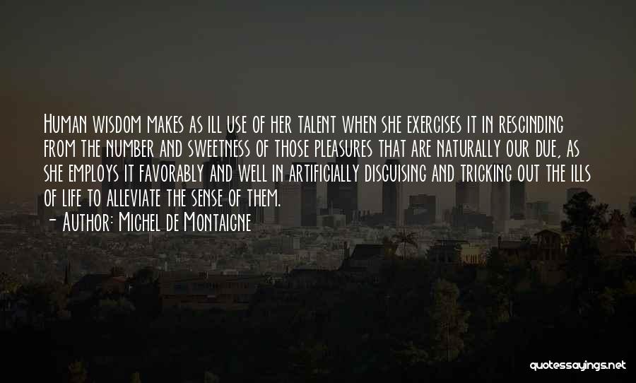 Michel De Montaigne Quotes: Human Wisdom Makes As Ill Use Of Her Talent When She Exercises It In Rescinding From The Number And Sweetness