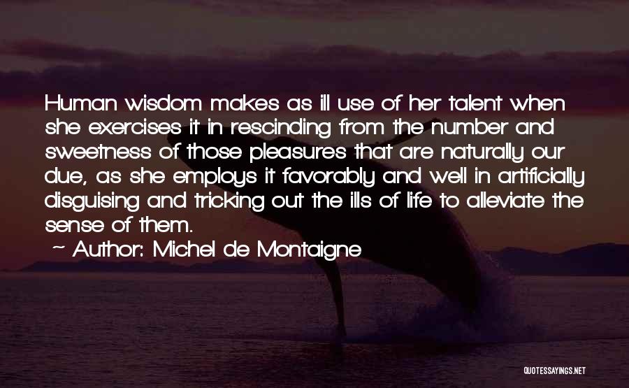 Michel De Montaigne Quotes: Human Wisdom Makes As Ill Use Of Her Talent When She Exercises It In Rescinding From The Number And Sweetness