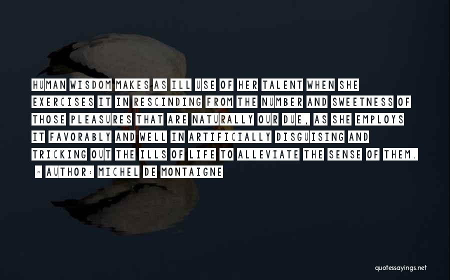 Michel De Montaigne Quotes: Human Wisdom Makes As Ill Use Of Her Talent When She Exercises It In Rescinding From The Number And Sweetness