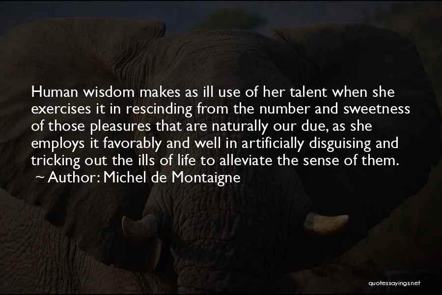 Michel De Montaigne Quotes: Human Wisdom Makes As Ill Use Of Her Talent When She Exercises It In Rescinding From The Number And Sweetness