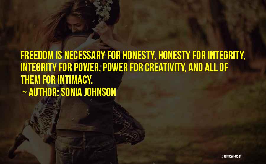 Sonia Johnson Quotes: Freedom Is Necessary For Honesty, Honesty For Integrity, Integrity For Power, Power For Creativity, And All Of Them For Intimacy.