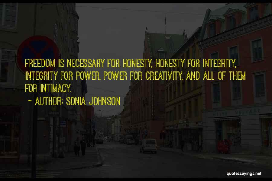 Sonia Johnson Quotes: Freedom Is Necessary For Honesty, Honesty For Integrity, Integrity For Power, Power For Creativity, And All Of Them For Intimacy.