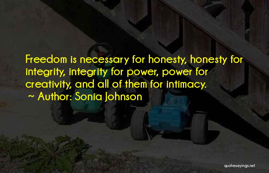 Sonia Johnson Quotes: Freedom Is Necessary For Honesty, Honesty For Integrity, Integrity For Power, Power For Creativity, And All Of Them For Intimacy.