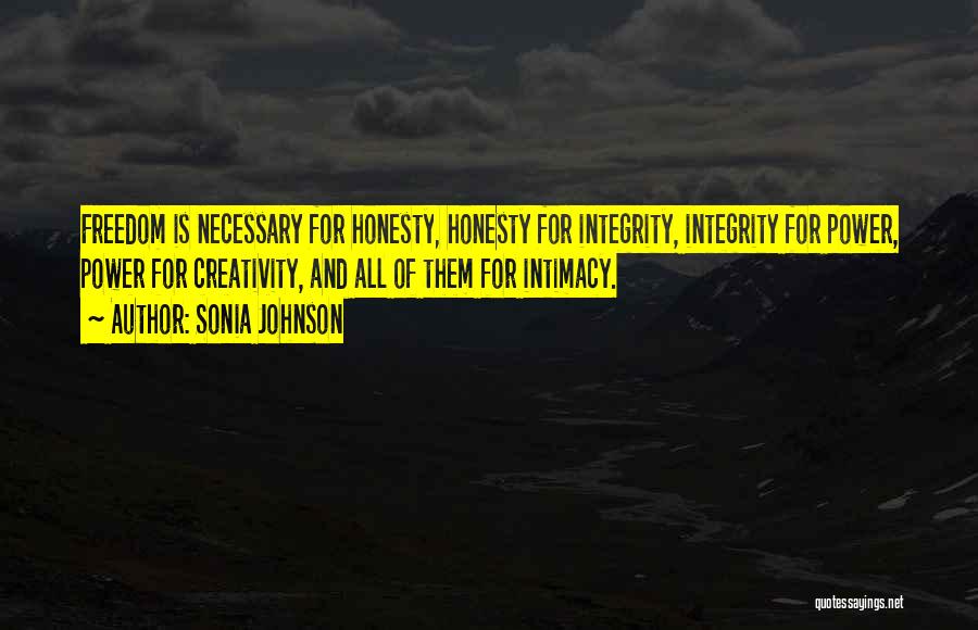 Sonia Johnson Quotes: Freedom Is Necessary For Honesty, Honesty For Integrity, Integrity For Power, Power For Creativity, And All Of Them For Intimacy.