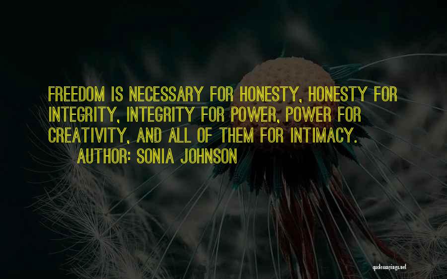 Sonia Johnson Quotes: Freedom Is Necessary For Honesty, Honesty For Integrity, Integrity For Power, Power For Creativity, And All Of Them For Intimacy.