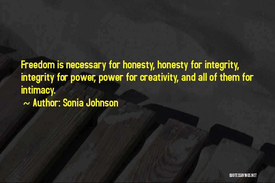 Sonia Johnson Quotes: Freedom Is Necessary For Honesty, Honesty For Integrity, Integrity For Power, Power For Creativity, And All Of Them For Intimacy.