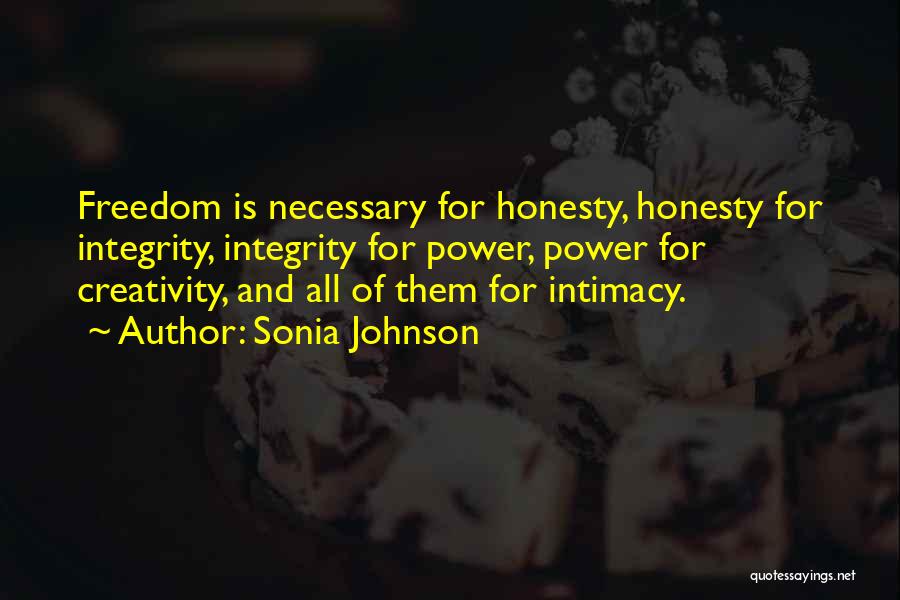 Sonia Johnson Quotes: Freedom Is Necessary For Honesty, Honesty For Integrity, Integrity For Power, Power For Creativity, And All Of Them For Intimacy.