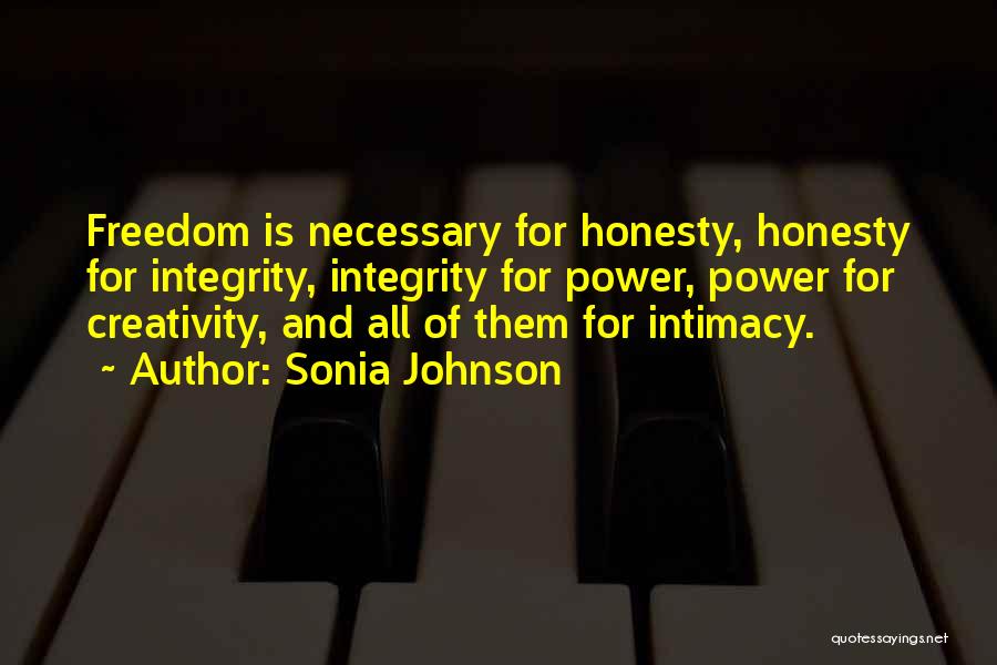 Sonia Johnson Quotes: Freedom Is Necessary For Honesty, Honesty For Integrity, Integrity For Power, Power For Creativity, And All Of Them For Intimacy.