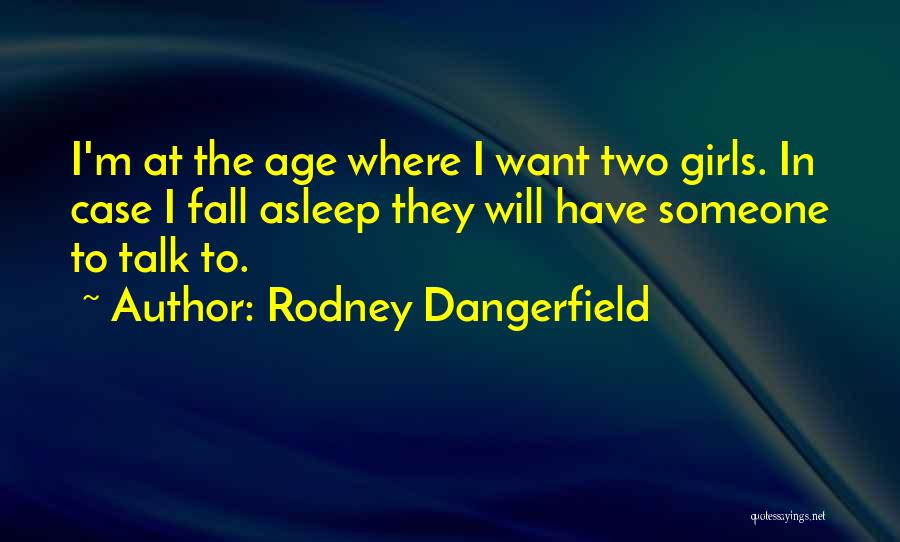 Rodney Dangerfield Quotes: I'm At The Age Where I Want Two Girls. In Case I Fall Asleep They Will Have Someone To Talk