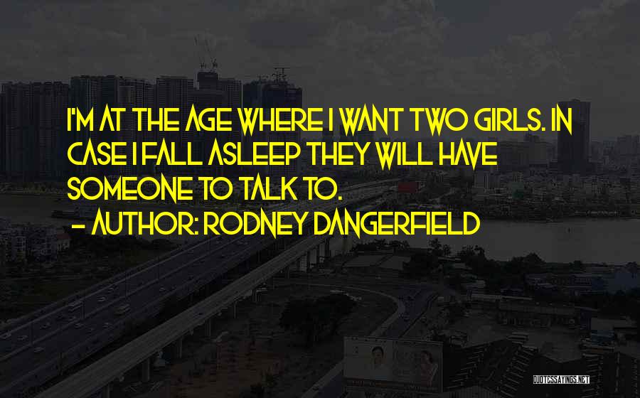 Rodney Dangerfield Quotes: I'm At The Age Where I Want Two Girls. In Case I Fall Asleep They Will Have Someone To Talk