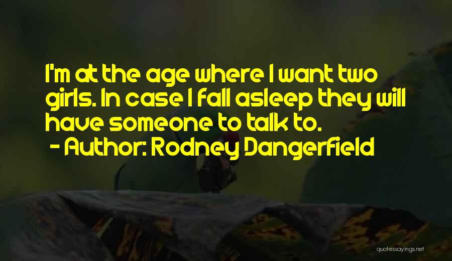 Rodney Dangerfield Quotes: I'm At The Age Where I Want Two Girls. In Case I Fall Asleep They Will Have Someone To Talk