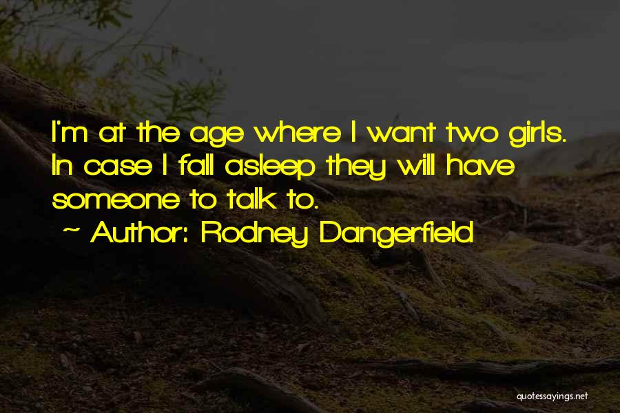 Rodney Dangerfield Quotes: I'm At The Age Where I Want Two Girls. In Case I Fall Asleep They Will Have Someone To Talk