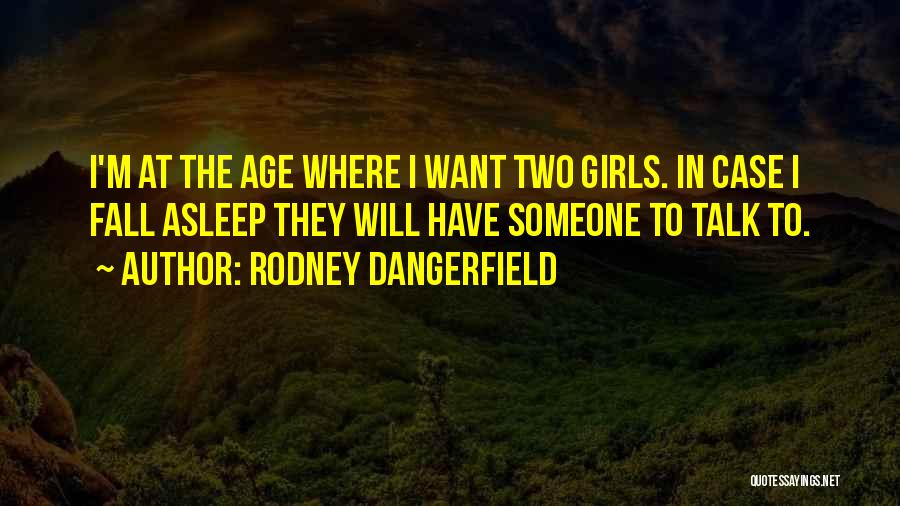 Rodney Dangerfield Quotes: I'm At The Age Where I Want Two Girls. In Case I Fall Asleep They Will Have Someone To Talk