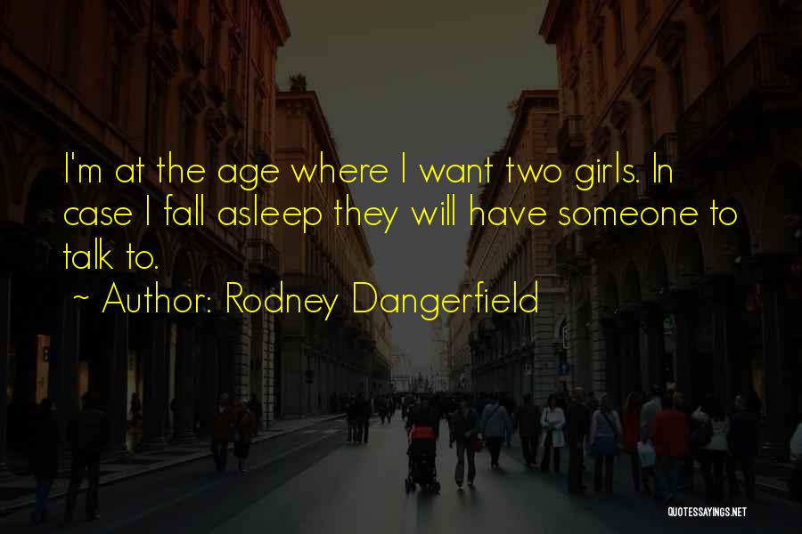 Rodney Dangerfield Quotes: I'm At The Age Where I Want Two Girls. In Case I Fall Asleep They Will Have Someone To Talk