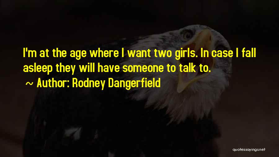 Rodney Dangerfield Quotes: I'm At The Age Where I Want Two Girls. In Case I Fall Asleep They Will Have Someone To Talk