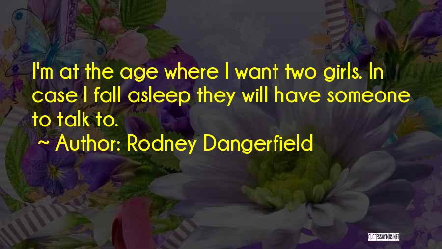 Rodney Dangerfield Quotes: I'm At The Age Where I Want Two Girls. In Case I Fall Asleep They Will Have Someone To Talk